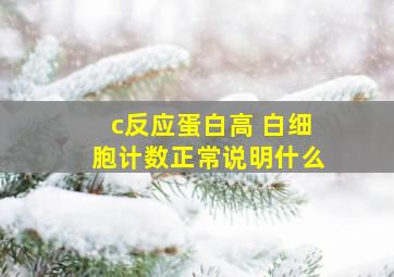 c反应蛋白高 白细胞计数正常说明什么